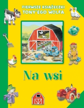 Pierwsze książeczki Tony`ego Wolfa. Na wsi - Tony Wolf (ilustr.)